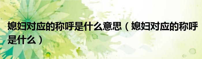 媳婦對(duì)應(yīng)的稱呼是什么意思（媳婦對(duì)應(yīng)的稱呼是什么）