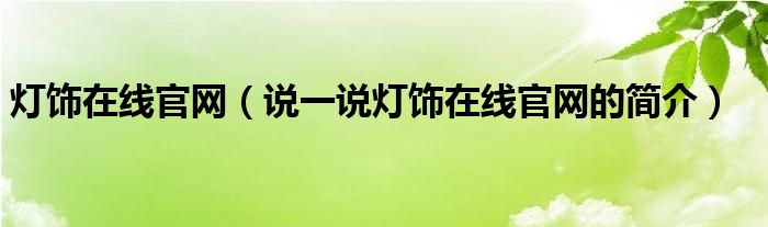 燈飾在線官網(wǎng)（說一說燈飾在線官網(wǎng)的簡介）