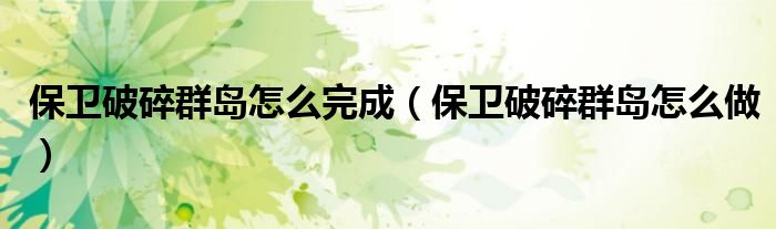 保衛(wèi)破碎群島怎么完成（保衛(wèi)破碎群島怎么做）