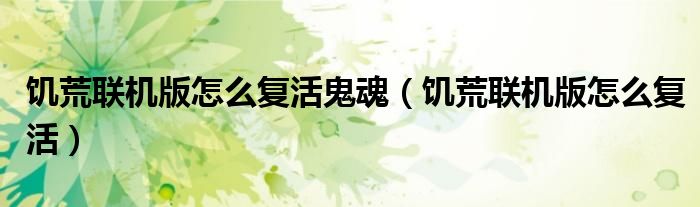 饑荒聯(lián)機(jī)版怎么復(fù)活鬼魂（饑荒聯(lián)機(jī)版怎么復(fù)活）