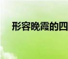 形容晚霞的四字詞語（形容晚霞的詞語）