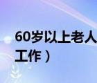 60歲以上老人找工作網(wǎng)站（60歲以上老人找工作）