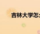 吉林大學(xué)怎么樣?（吉林大學(xué)怎么樣）