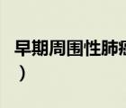 早期周圍性肺癌可以治愈嗎（肺癌可以治愈嗎）
