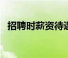 招聘時薪資待遇怎么寫（薪資待遇怎么寫）