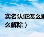 實(shí)名認(rèn)證怎么解除綁定的身份證（實(shí)名認(rèn)證怎么解除）