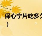 保心寧片吃多久有效果（保心寧片對(duì)心臟好嗎）