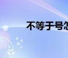不等于號怎么打出來（不等于號）