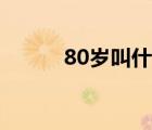 80歲叫什么之年（80歲叫什么）