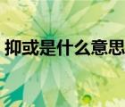 抑或是什么意思亦或是（抑或是還是亦或是）