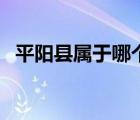平陽(yáng)縣屬于哪個(gè)市管（平陽(yáng)縣屬于哪個(gè)市）