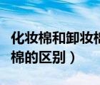 化妝棉和卸妝棉的區(qū)別在哪里（化妝棉和卸妝棉的區(qū)別）
