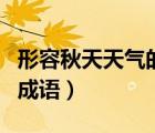 形容秋天天氣的成語(yǔ)有什么（形容秋天天氣的成語(yǔ)）