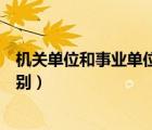 機(jī)關(guān)單位和事業(yè)單位哪個(gè)好（機(jī)關(guān)單位和事業(yè)單位有什么區(qū)別）