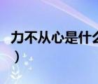 力不從心是什么意思呀（力不從心意思是什么）