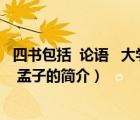 四書包括  論語   大學(xué)   孟子（說一說四書包括  論語   大學(xué)   孟子的簡介）