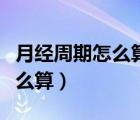 月經(jīng)周期怎么算的從哪天開始算（月經(jīng)周期怎么算）