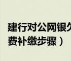 建行對公網(wǎng)銀欠費怎么補繳（建行企業(yè)網(wǎng)銀欠費補繳步驟）