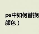 ps中如何替換顏色（photoshop怎么用替換顏色）