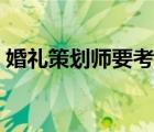 婚禮策劃師要考證嗎（婚禮策劃師要學(xué)什么）