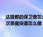 達隆郡的保衛(wèi)者怎么做（魔獸世界7 2保衛(wèi)破碎群島擊敗一次惡魔突襲怎么做）
