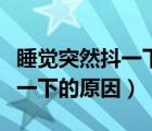 睡覺突然抖一下驚醒是什么原因（睡覺突然抖一下的原因）