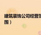 建筑裝飾公司經(jīng)營(yíng)范圍參考（建筑裝飾工程有限公司經(jīng)營(yíng)范圍）