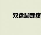 雙盤腳踝疼怎么辦（腳踝疼怎么辦）
