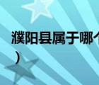 濮陽縣屬于哪個省哪個市（濮陽縣屬于哪個市）