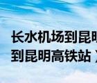 長(zhǎng)水機(jī)場(chǎng)到昆明高鐵站要多久時(shí)間（長(zhǎng)水機(jī)場(chǎng)到昆明高鐵站）