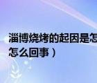 淄博燒烤的起因是怎么回事（限韓令的起因是什么 限韓令是怎么回事）
