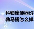 科勒座便器價格是多少（科勒座便器價格 科勒馬桶怎么樣）