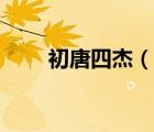 初唐四杰（說一說初唐四杰的簡介）