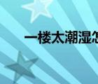 一樓太潮濕怎么辦（一樓潮濕怎么辦）
