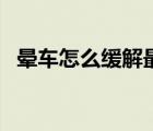 暈車怎么緩解最有效方法（暈車怎么緩解）