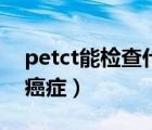 petct能檢查什么病（PET-CT檢查能看哪些癌癥）