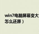 win7電腦屏幕變大了怎么還原系統(tǒng)（win7電腦屏幕變大了怎么還原）