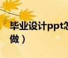 畢業(yè)設(shè)計(jì)ppt怎么做好看（畢業(yè)設(shè)計(jì)ppt怎么做）