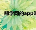 嗨學(xué)網(wǎng)的app叫什么（嗨學(xué)網(wǎng)怎么樣口碑）