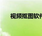 視頻摳圖軟件排行榜（視頻摳圖軟件）