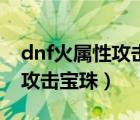 dnf火屬性攻擊寶珠叫什么名字（dnf火屬性攻擊寶珠）