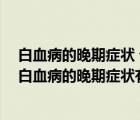 白血病的晚期癥狀 七個典型表現(xiàn)要牢記（白血病末期表現(xiàn) 白血病的晚期癥狀有哪些）
