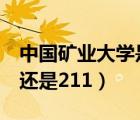 中國礦業(yè)大學是985嗎（中國礦業(yè)大學是985還是211）