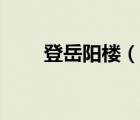 登岳陽(yáng)樓（說(shuō)一說(shuō)登岳陽(yáng)樓的簡(jiǎn)介）