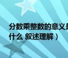 分?jǐn)?shù)乘整數(shù)的意義是什么?敘述理解（分?jǐn)?shù)乘整數(shù)的意義是什么 敘述理解）