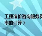 工程造價(jià)咨詢服務(wù)費(fèi)計(jì)算器在線計(jì)算（工程造價(jià)企業(yè)管理費(fèi)率的計(jì)算）