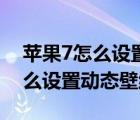 蘋果7怎么設(shè)置動態(tài)壁紙自動播放（蘋果7怎么設(shè)置動態(tài)壁紙）