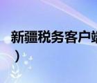新疆稅務客戶端下載（新疆電子稅務局客戶端）