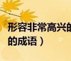 形容非常高興的成語帶有手字（形容非常高興的成語）