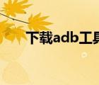 下載adb工具包（adb工具包怎么用）